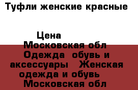 Туфли женские красные › Цена ­ 2 000 - Московская обл. Одежда, обувь и аксессуары » Женская одежда и обувь   . Московская обл.